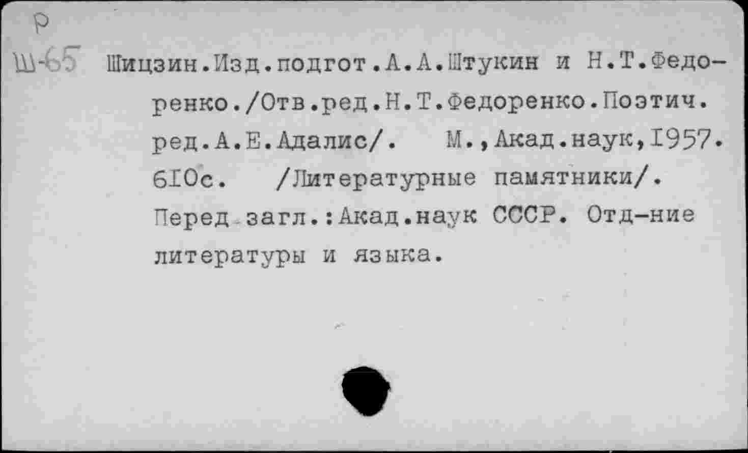 ﻿р
Шицзин.Изд.подгот.А.А.Штукин и Н.Т.Федоренко. /Отв .ред.Н.Т.ФеДоренко.Поэтич. ред.А.Е.Адалис/.	М.,Акад.наук,1957»
610с. /Литературные памятники/. Перед.загл.:Акад.наук СССР. Отд-ние литературы и языка.